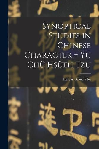 Cover image for Synoptical Studies in Chinese Character = Yu&#776; Chu&#776; Hsu&#776;eh Tzu