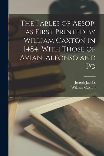 The Fables of Aesop, as First Printed by William Caxton in 1484, With Those of Avian, Alfonso and Po