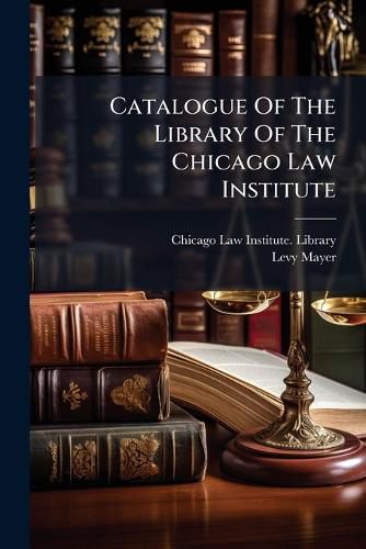 Cover image for Catalogue Of The Library Of The Chicago Law Institute
