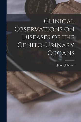 Cover image for Clinical Observations on Diseases of the Genito-urinary Organs