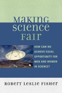 Cover image for Making Science Fair: How Can We Achieve Equal Opportunity for Men and Women in Science?