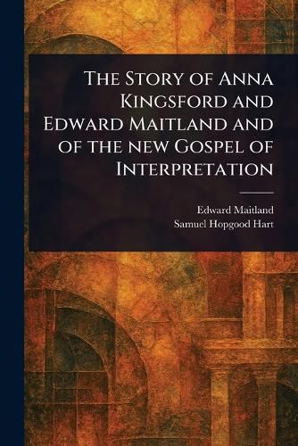 Cover image for The Story of Anna Kingsford and Edward Maitland and of the New Gospel of Interpretation