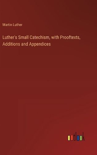 Luther's Small Catechism, with Prooftexts, Additions and Appendices