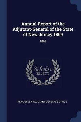 Cover image for Annual Report of the Adjutant-General of the State of New Jersey 1869: 1869
