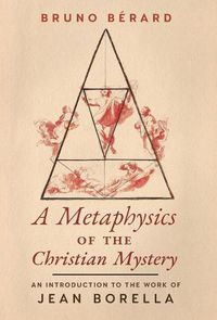 Cover image for A Metaphysics of the Christian Mystery: An Introduction to the Work of Jean Borella