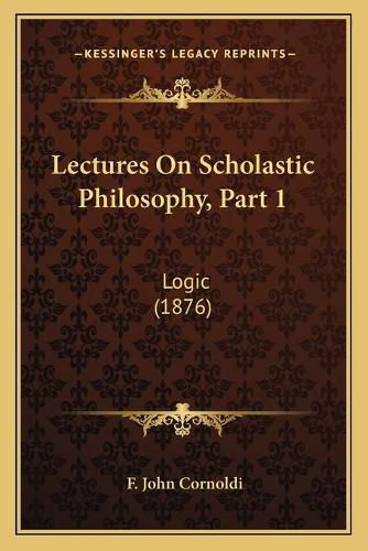 Cover image for Lectures on Scholastic Philosophy, Part 1: Logic (1876)