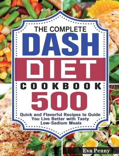 Cover image for The Complete Dash Diet Cookbook: 500 Quick and Flavorful Recipes to Guide You Live Better with Tasty Low-Sodium Meals