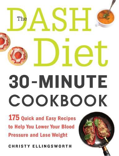 The DASH Diet 30-Minute Cookbook: 175 Quick and Easy Recipes to Help You Lower Your Blood Pressure and Lose Weight