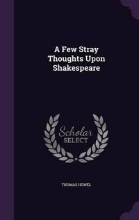 Cover image for A Few Stray Thoughts Upon Shakespeare