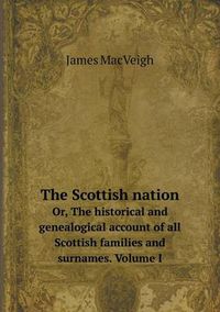 Cover image for The Scottish nation Or, The historical and genealogical account of all Scottish families and surnames. Volume I