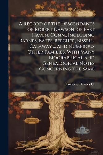 Cover image for A Record of the Descendants of Robert Dawson, of East Haven, Conn., Including Barnes, Bates, Beecher, Bissell, Calaway ... and Numerous Other Families, With Many Biographical and Genealogical Notes Concerning the Same