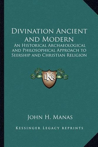 Divination Ancient and Modern: An Historical Archaeological and Philosophical Approach to Seership and Christian Religion