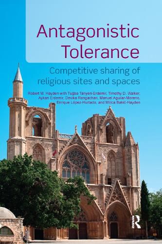 Antagonistic Tolerance: Competitive Sharing of Religious Sites and Spaces