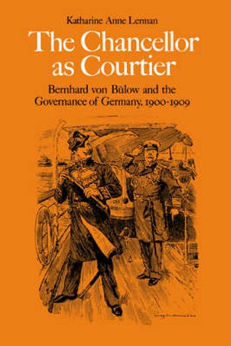 Cover image for The Chancellor as Courtier: Bernhard von Bulow and the Governance of Germany, 1900-1909