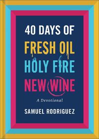 Cover image for 40 Days of Fresh Oil, Holy Fire, New Wine