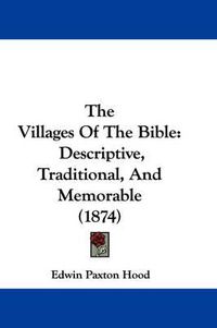 Cover image for The Villages of the Bible: Descriptive, Traditional, and Memorable (1874)