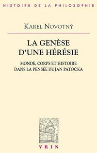 Cover image for La Genese d'Une Heresie: Monde, Corps Et Histoire Dans La Pensee de Jan Patocka