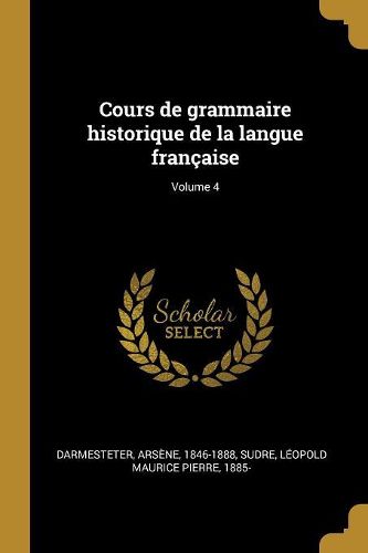 Cover image for Cours de grammaire historique de la langue francaise; Volume 4