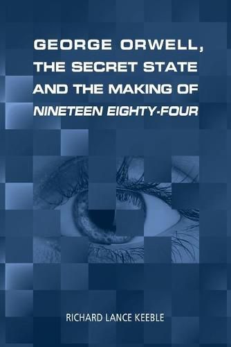 Cover image for George Orwell, the Secret State and the Making of Nineteen Eighty-Four