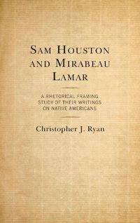 Cover image for Sam Houston and Mirabeau Lamar: A Rhetorical Framing Study of Their Writings on Native Americans