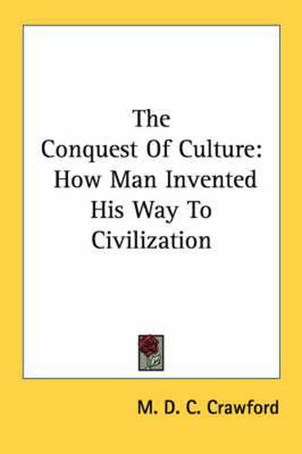 Cover image for The Conquest of Culture: How Man Invented His Way to Civilization