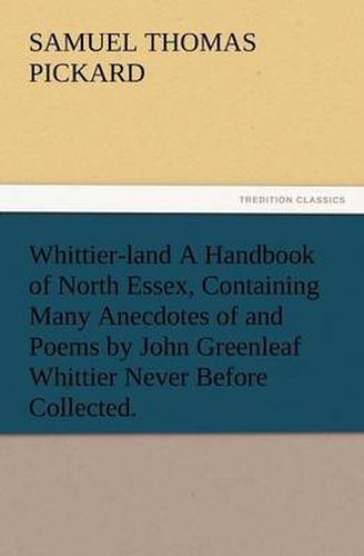 Cover image for Whittier-Land a Handbook of North Essex, Containing Many Anecdotes of and Poems by John Greenleaf Whittier Never Before Collected.