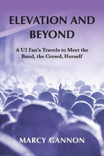 Cover image for Elevation and Beyond: A U2 Fan's Travels to Meet the Band, the Crowd, Herself