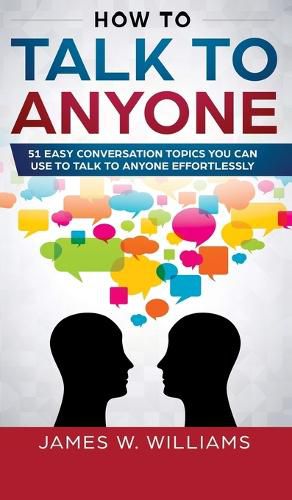 Cover image for How To Talk To Anyone: 51 Easy Conversation Topics You Can Use to Talk to Anyone Effortlessly