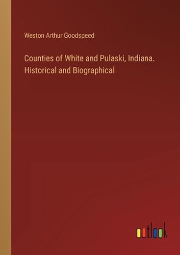 Counties of White and Pulaski, Indiana. Historical and Biographical