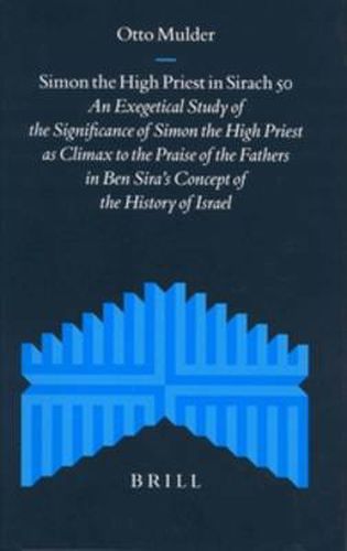 Cover image for Simon the High Priest in Sirach 50: An Exegetical Study of the Significance of Simon the High Priest as Climax to the Praise of the Fathers in Ben Sira's Concept of the History of Israel