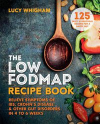 Cover image for The Low-FODMAP Recipe Book: Relieve Symptoms of IBS, Crohn's Disease & Other Gut Disorders in 4-6 Weeks