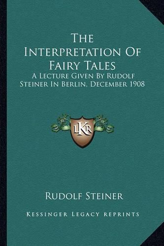 The Interpretation of Fairy Tales: A Lecture Given by Rudolf Steiner in Berlin, December 1908