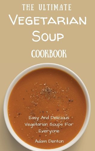 Cover image for The Ultimate Vegetarian Soup Cookbook: Easy And Delicious Vegetarian Soups For Everyone