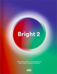 Cover image for Bright 2: Architectural Illumination and Light Installations