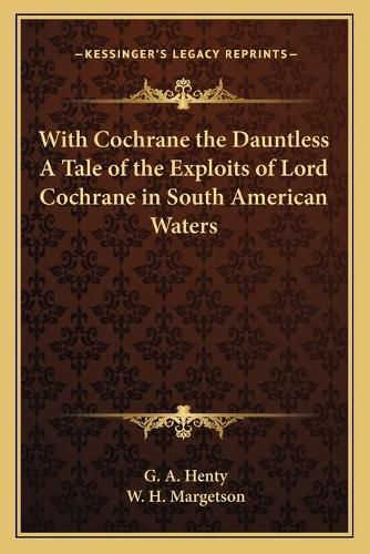 Cover image for With Cochrane the Dauntless a Tale of the Exploits of Lord Cochrane in South American Waters