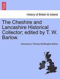 Cover image for The Cheshire and Lancashire Historical Collector; Edited by T. W. Barlow.