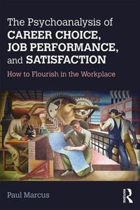 Cover image for The Psychoanalysis of Career Choice, Job Performance and Satisfaction: How to Flourish in the Workplace