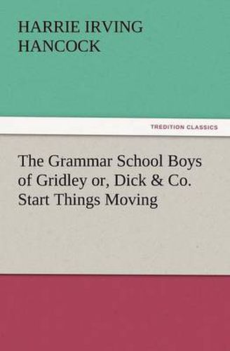 Cover image for The Grammar School Boys of Gridley Or, Dick & Co. Start Things Moving