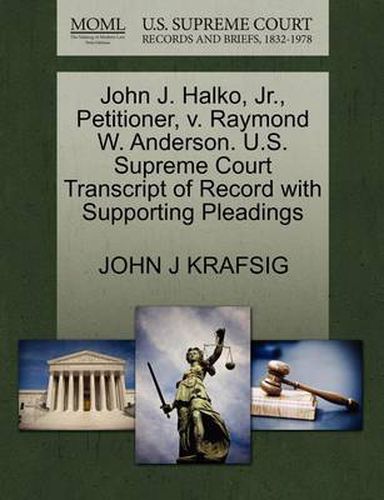 Cover image for John J. Halko, Jr., Petitioner, V. Raymond W. Anderson. U.S. Supreme Court Transcript of Record with Supporting Pleadings