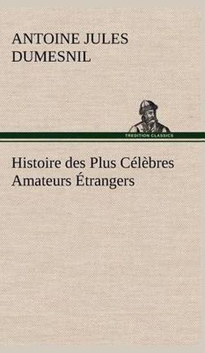 Cover image for Histoire des Plus Celebres Amateurs Etrangers Espagnols, Anglais, Flamands, Hollandais et Allemands et de leurs relations avec les artistes