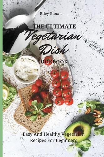 Cover image for The Ultimate Vegetarian Dish Cookbook: Easy And Healthy Vegetarian Recipes For Beginners