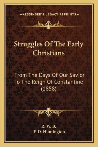 Cover image for Struggles of the Early Christians: From the Days of Our Savior to the Reign of Constantine (1858)