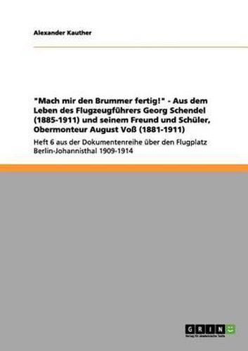 Cover image for Mach Mir Den Brummer Fertig! - Aus Dem Leben Des Flugzeugf hrers Georg Schendel (1885-1911) Und Seinem Freund Und Sch ler, Obermonteur August Vo  (1881-1911)