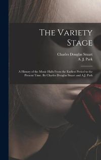 Cover image for The Variety Stage; a History of the Music Halls From the Earliest Period to the Present Time. By Charles Douglas Stuart and A.J. Park