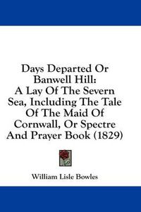 Cover image for Days Departed or Banwell Hill: A Lay of the Severn Sea, Including the Tale of the Maid of Cornwall, or Spectre and Prayer Book (1829)
