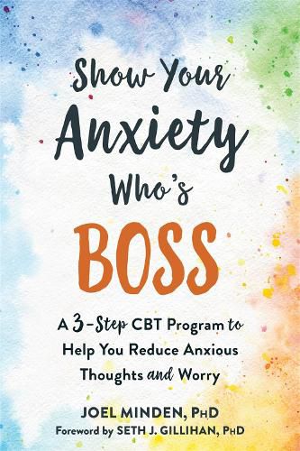 Cover image for Show Your Anxiety Who's Boss: A Three-Step CBT Program to Help You Reduce Anxious Thoughts and Worry