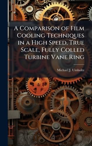 Cover image for A Comparison of Film Cooling Techniques in a High Speed, True Scale, Fully Colled Turbine Vane Ring