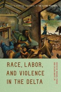 Cover image for Race, Labor, and Violence in the Delta: Essays to Mark the Centennial of the Elaine Massacre