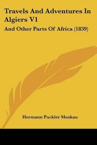 Cover image for Travels and Adventures in Algiers V1: And Other Parts of Africa (1839)