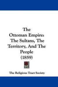 Cover image for The Ottoman Empire: The Sultans, the Territory, and the People (1859)